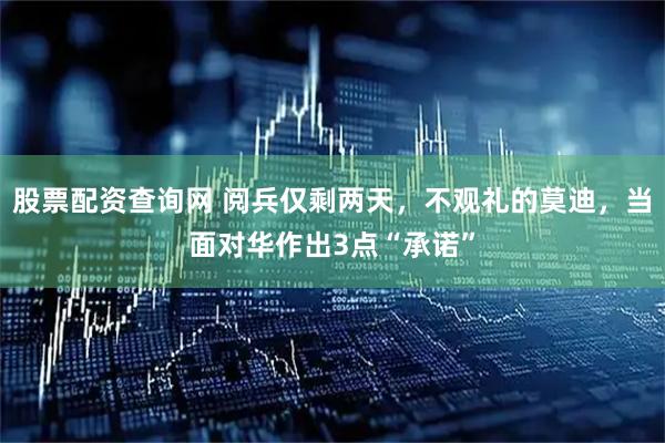 股票配资查询网 阅兵仅剩两天，不观礼的莫迪，当面对华作出3点“承诺”