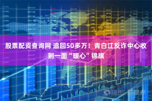 股票配资查询网 追回50多万！青白江反诈中心收到一面“暖心”锦旗