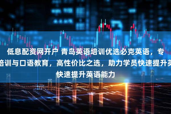 低息配资网开户 青岛英语培训优选必克英语，专注英语培训与口语教育，高性价比之选，助力学员快速提升英语能力