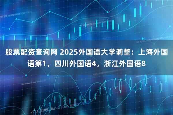 股票配资查询网 2025外国语大学调整：上海外国语第1，四川外国语4，浙江外国语8